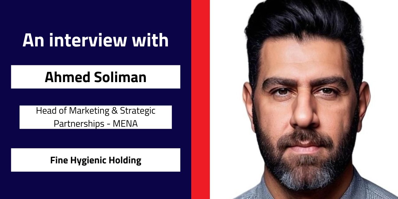 Interview with Ahmed Soliman, Head of Marketing & Strategic Partnerships – MENA | Fine Hygienic Holding