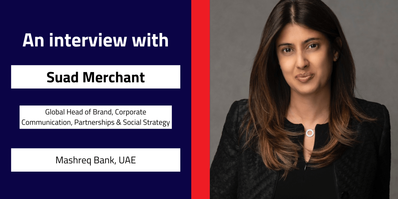 Interview with Suad Merchant, Global Head of Brand, Corporate Communication, Partnerships & Social Strategy | Mashreq Bank, UAE